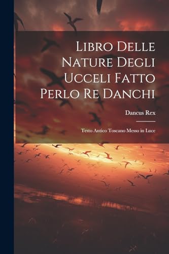 Rex - Libro Delle Nature Degli Ucceli Fatto Perlo Re Danchi: Testo Ant