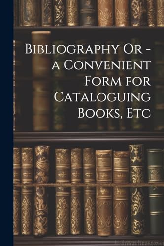 Anonymous - Bibliography Or - a Convenient Form for Cataloguing Books,