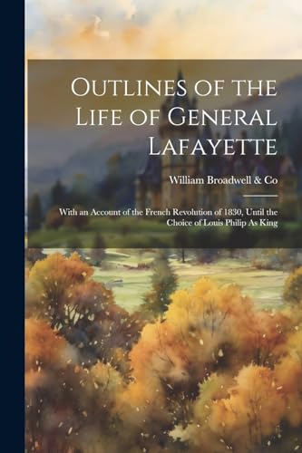 Broadwell & Co - Outlines of the Life of General Lafayette: With an Ac