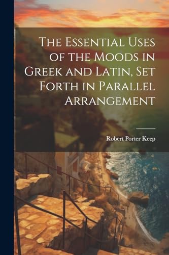Keep - Essential Uses of the Moods in Greek and Latin, Set Forth in Pa