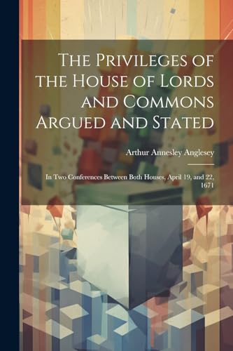 Anglesey - Privileges of the House of Lords and Commons Argued and Sta