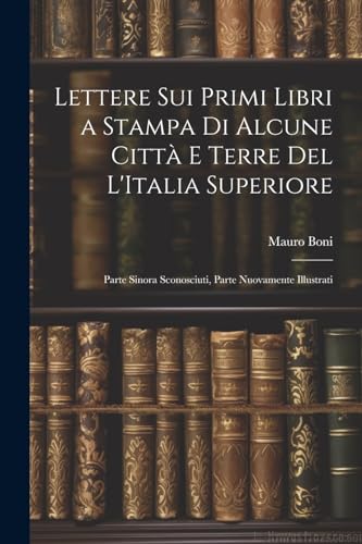 Boni - Lettere Sui Primi Libri a Stampa Di Alcune Citt? E Terre Del L'