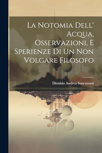 Sancassani - La Notomia Dell' Acqua, Osservazioni, E Sperienze Di Un N