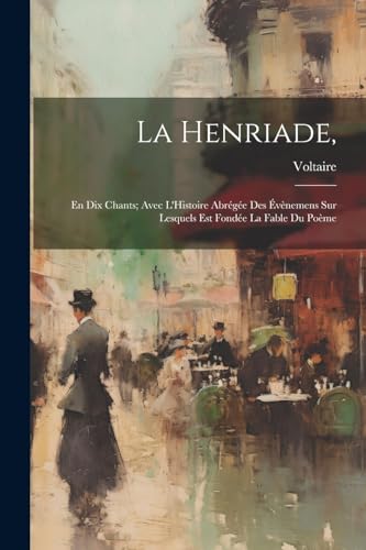 Voltair - La Henriade,: En Dix Chants; Avec L'Histoire Abr?g?e Des ?v?