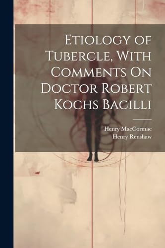MacCormac - Etiology of Tubercle, With Comments On Doctor Robert Kochs