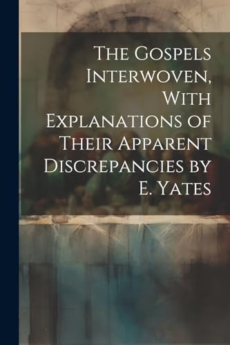 Anonymous - Gospels Interwoven, With Explanations of Their Apparent Di