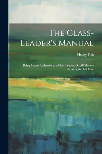 Fis - Class-Leader's Manual: Being Letters Addressed to a Class-Leader