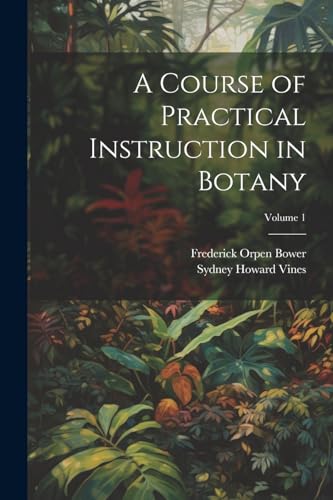 Bower - A Course of Practical Instruction in Botany; Volume 1 - New pa