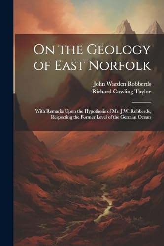 Robberds - On the Geology of East Norfolk: With Remarks Upon the Hypot