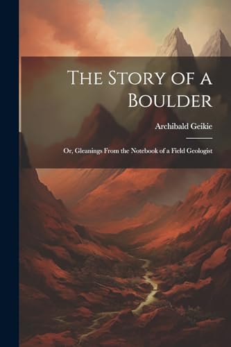 Geiki - Story of a Boulder: Or, Gleanings From the Notebook of a Field