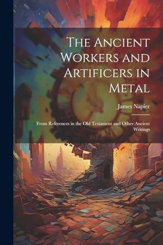 Napier - Ancient Workers and Artificers in Metal  From References in t