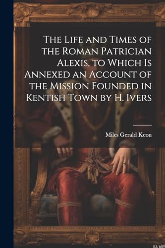 Keon - Life and Times of the Roman Patrician Alexis, to Which Is Annex