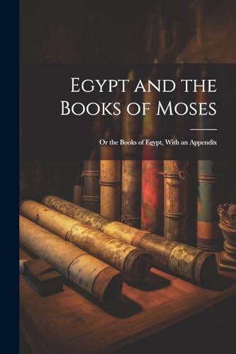 Anonymous - Egypt and the Books of Moses: Or the Books of Egypt, With