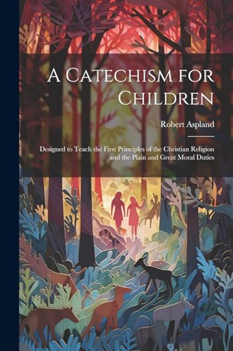 Aspland - A Catechism for Children: Designed to Teach the First Princi