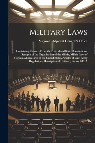 Virginia. Adjutant G - Military Laws: Containing: Extracts From the Fe