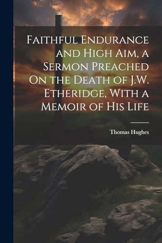 Hughes - Faithful Endurance and High Aim, a Sermon Preached On the Dea
