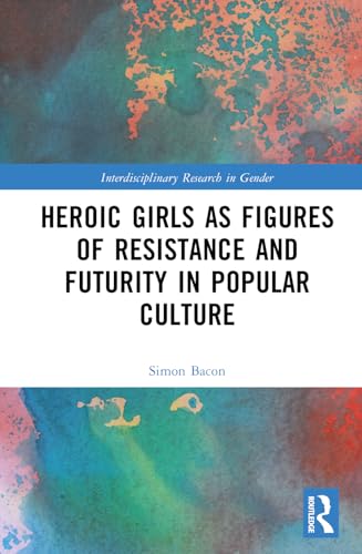 Bacon - Heroic Girls as Figures of Resistance and Futurity in Popular