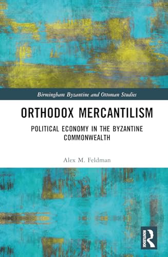 Feldman - Orthodox Mercantilism: Political Economy in the Byzantine Co