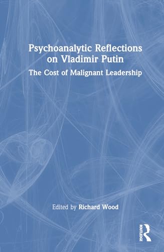 Wood - Psychoanalytic Reflections on Vladimir Putin: The Cost of Malig