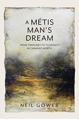 Gower - A Metis Man's Dream  From Traplines to Tugboats in Canada's No