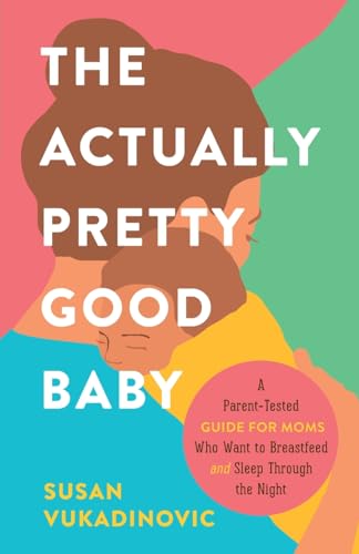 Vukadinovic - Actually Pretty Good Baby  A Parent-Tested Guide for Mom