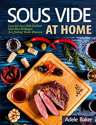 Baker - Sous Vide at Home: Essential Sous Vide Cookbook With Over 50 R