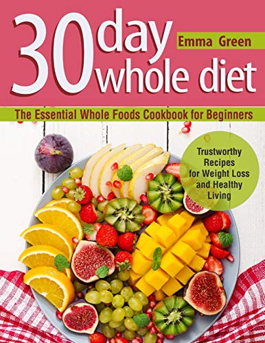 Green - 30 Day Whole Diet  The Essential Whole Foods Cookbook for Begi