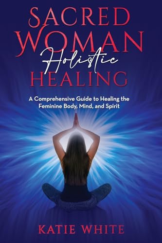 Whit - Sacred Woman Holistic Healing  A Comprehensive Guide to Healing