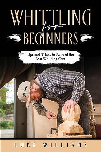Williams - WHITTLING  FOR  BEGINNERS  Tips and Tricks to  Some of the
