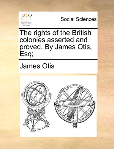 Otis - rights of the British colonies asserted and proved. By  , Esq;