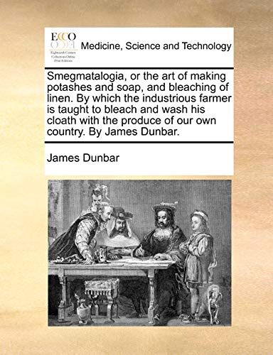Dunbar - Smegmatalogia, or the art of making potashes and soap, and bl