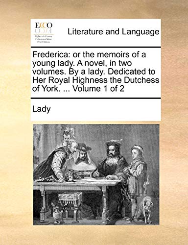 Lady - Frederica: or the memoirs of a young . A novel, in two volumes.