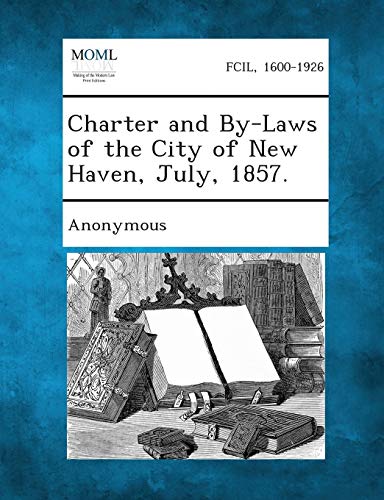 Anonymous - Charter and By-Laws of the City of New Haven, July, 1857.