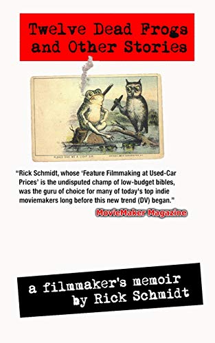 Schmidt - TWELVE DEAD FROGS AND OTHER STORIES, A FILMMAKER'S MEMOIR (1