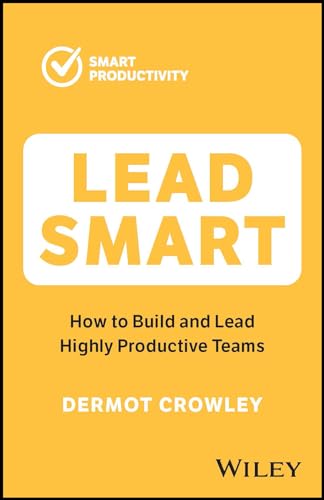 Dermot Crowley - Lead Smart   How to Build and Lead Highly Productive