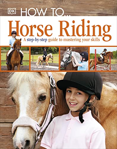 DK - How To...Horse Riding   A Step-by-Step Guide to Mastering Your Sk