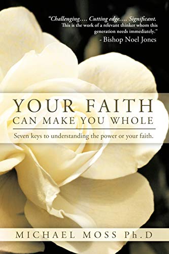 Michael Moss Ph. D. - Your Faith Can Make You Whole  Seven Keys to Und