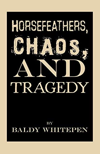 Baldy Whitepen - Horsefeathers, Chaos, and Tragedy - New paperback or