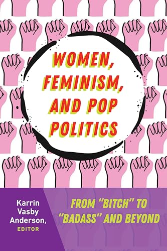 Women, Feminism, and Pop Politics : From "Bitch" to "Badass" and Beyon
