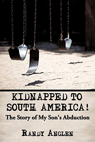 Anglen - Kidnapped to South America!  The Story of My Son's Abduction
