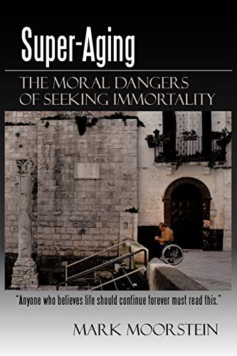 Mark Moorstein - Super-Aging  The Moral Dangers of Seeking Immortality