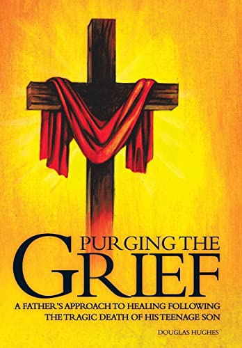 Hughes - PURGING THE GRIEF: A Father's Approach to Healing Following t
