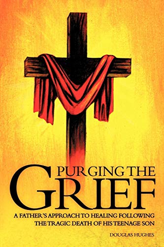Hughes - PURGING THE GRIEF: A Father's Approach to Healing Following t
