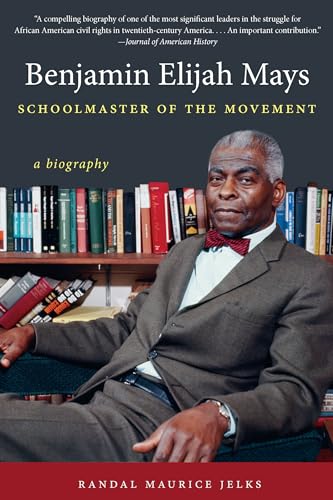 Jelks - Benjamin Elijah Mays, Schoolmaster of the Movement: A Biograph