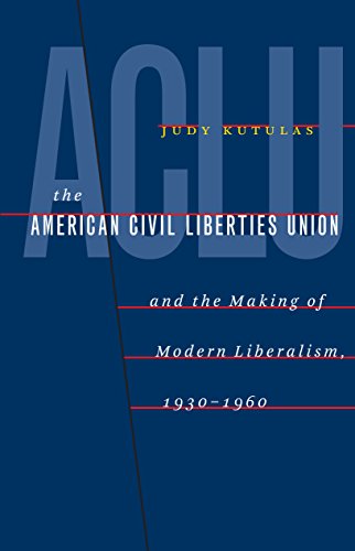 Kutulas - American Civil Liberties Union and the Making of Modern Libe