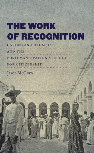 McGraw - Work of Recognition: Caribbean Colombia and the Postemancipat