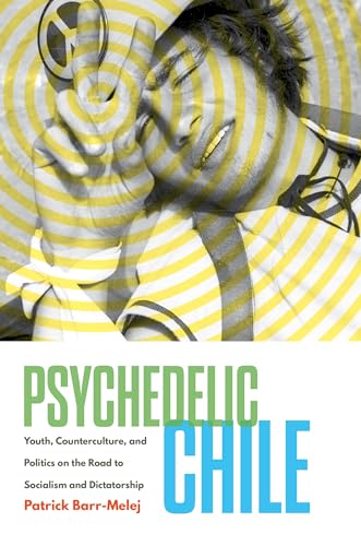 Barr-Melej - Psychedelic Chile: Youth, Counterculture, and Politics on