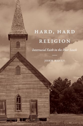 Hayes - Hard, Hard Religion: Interracial Faith in the Poor South - New