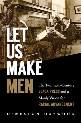 Haywood - Let Us Make Men: The Twentieth-Century Black Press and a Man