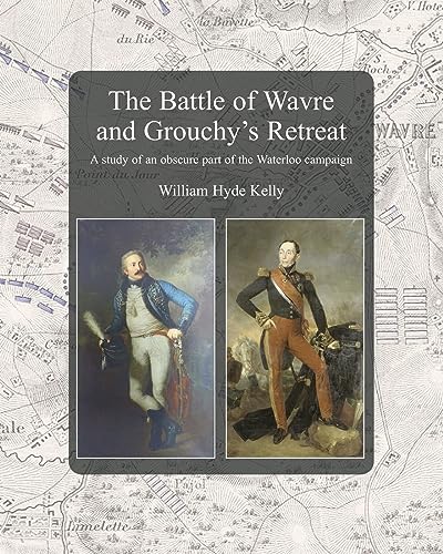 Hyde Kelly - Battle of Wavre and Grouchy's Retreat: A study of an obsc